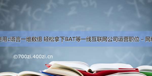 使用c语言一维数组 轻松拿下BAT等一线互联网公司运营职位 – 网络