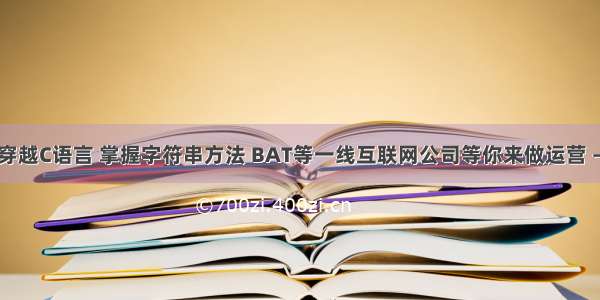 指针穿越C语言 掌握字符串方法 BAT等一线互联网公司等你来做运营 – 网络