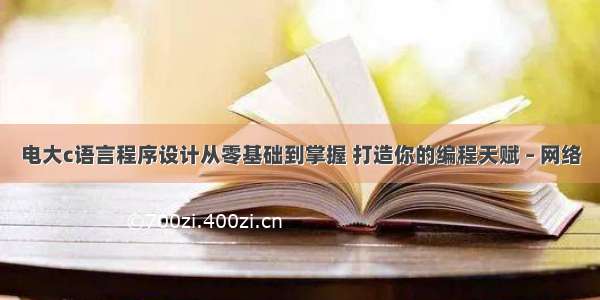 电大c语言程序设计从零基础到掌握 打造你的编程天赋 – 网络