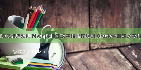 数据库中自定义排序规则 Mysql中自定义字段排序规则 Oracle中自定义字段排序规则 d