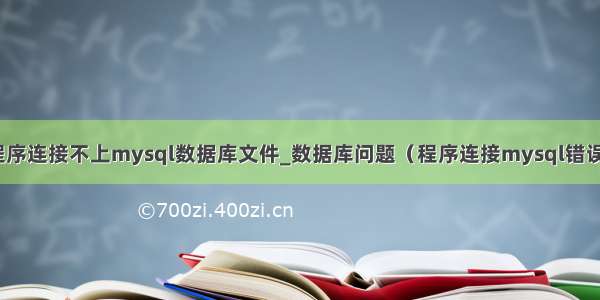 程序连接不上mysql数据库文件_数据库问题（程序连接mysql错误）