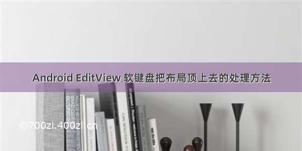 Android EditView 软键盘把布局顶上去的处理方法