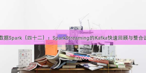 大数据Spark（四十二）：SparkStreaming的Kafka快速回顾与整合说明