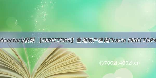 oracle无创建directory权限 【DIRECTORY】普通用户创建Oracle DIRECTORY数据库对象