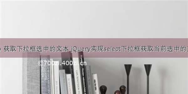 php 获取下拉框选中的文本 jQuery实现select下拉框获取当前选中的文本