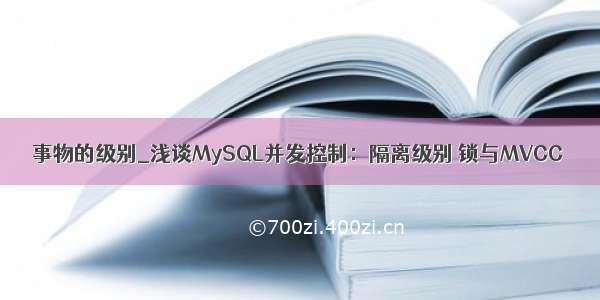 事物的级别_浅谈MySQL并发控制：隔离级别 锁与MVCC