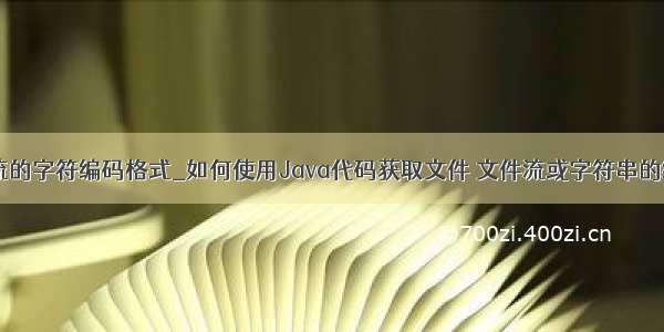 java 读取流的字符编码格式_如何使用Java代码获取文件 文件流或字符串的编码方式...