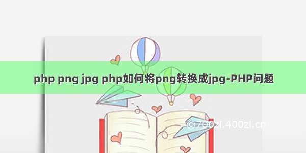 php png jpg php如何将png转换成jpg-PHP问题