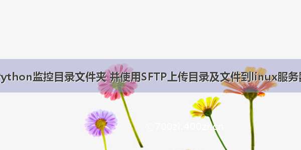 Python监控目录文件夹 并使用SFTP上传目录及文件到linux服务器