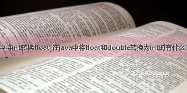 java中将int转换float_在java中将float和double转换为int时有什么区别？