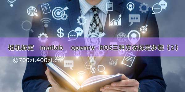 相机标定    matlab     opencv   ROS三种方法标定步骤（2）