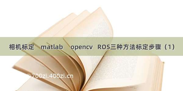 相机标定    matlab     opencv   ROS三种方法标定步骤（1）