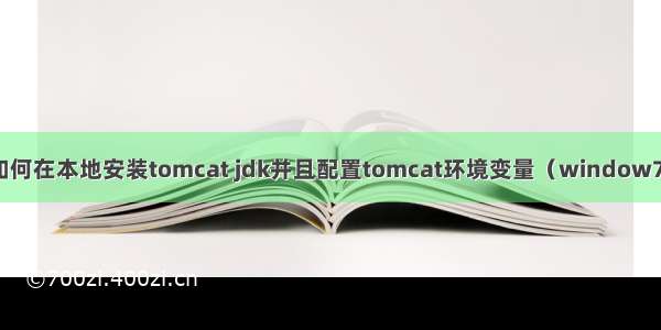 如何在本地安装tomcat jdk并且配置tomcat环境变量（window7）