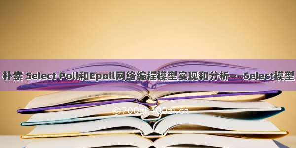 朴素 Select Poll和Epoll网络编程模型实现和分析——Select模型