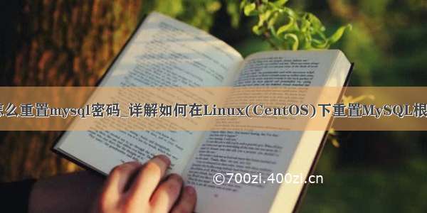 在linux中怎么重置mysql密码_详解如何在Linux(CentOS)下重置MySQL根(Root)密码