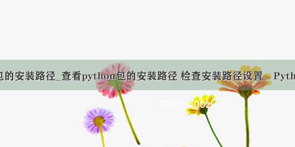 python查看包的安装路径_查看python包的安装路径 检查安装路径设置。Python包的Pytho