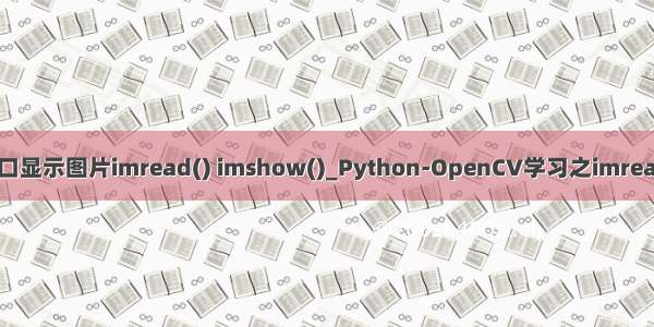 python窗口显示图片imread() imshow()_Python-OpenCV学习之imread imshow