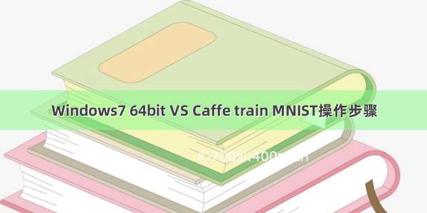 Windows7 64bit VS Caffe train MNIST操作步骤