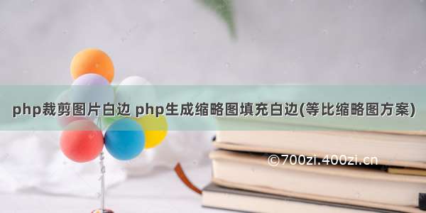 php裁剪图片白边 php生成缩略图填充白边(等比缩略图方案)