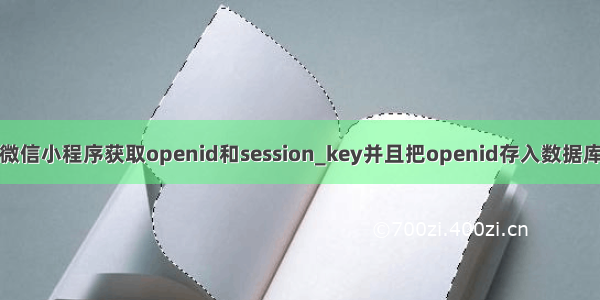 微信小程序获取openid和session_key并且把openid存入数据库