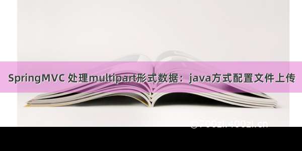 SpringMVC 处理multipart形式数据：java方式配置文件上传