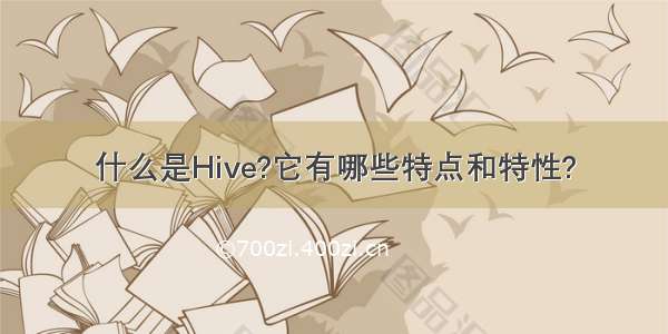 什么是Hive?它有哪些特点和特性?