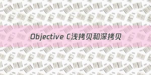 Objective C浅拷贝和深拷贝