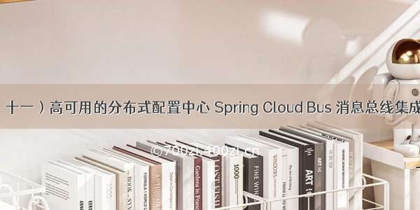 Spring Cloud（十一）高可用的分布式配置中心 Spring Cloud Bus 消息总线集成（RabbitMQ）