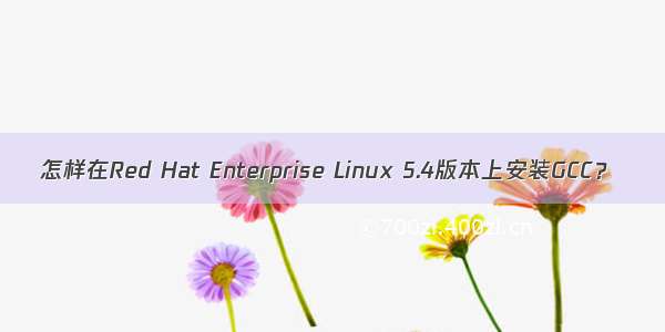 怎样在Red Hat Enterprise Linux 5.4版本上安装GCC？