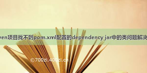 maven项目找不到pom.xml配置的dependency jar中的类问题解决方法