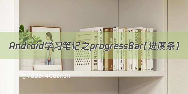 Android学习笔记之progressBar(进度条)