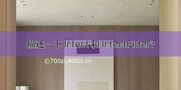 描述一下 Intent 和 IntentFilter?