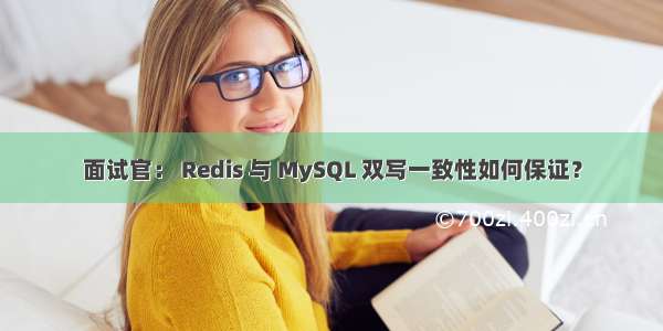 面试官： Redis 与 MySQL 双写一致性如何保证？