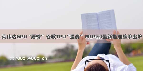 英伟达GPU“屠榜” 谷歌TPU“退赛” MLPerf最新推理榜单出炉