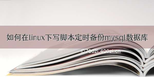 如何在linux下写脚本定时备份mysql数据库