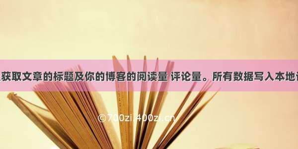 Python爬虫获取文章的标题及你的博客的阅读量 评论量。所有数据写入本地记事本。最后