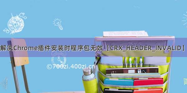 crx header invalid_解决Chrome插件安装时程序包无效【CRX_HEADER_INVALID】(转载+xPath插件)...