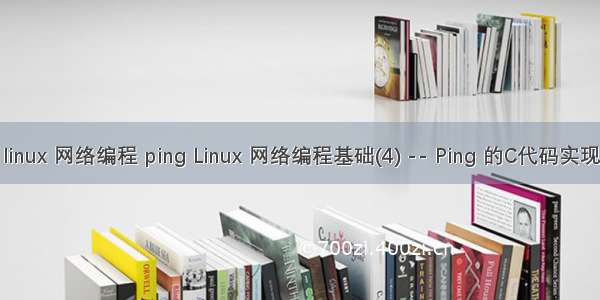 linux 网络编程 ping Linux 网络编程基础(4) -- Ping 的C代码实现