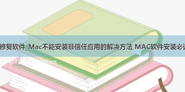 aac文件损坏修复软件_Mac不能安装非信任应用的解决方法 MAC软件安装必读 打不开身份