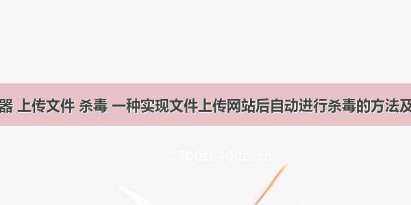 服务器 上传文件 杀毒 一种实现文件上传网站后自动进行杀毒的方法及系统