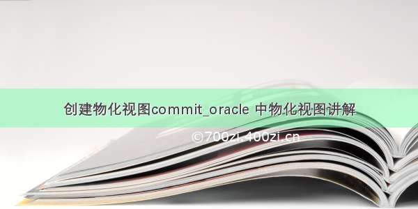 创建物化视图commit_oracle 中物化视图讲解