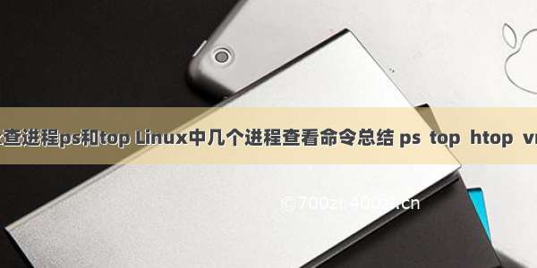 linux查进程ps和top Linux中几个进程查看命令总结 ps  top  htop  vmstat