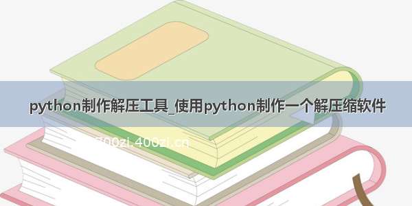 python制作解压工具_使用python制作一个解压缩软件