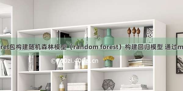 R语言使用caret包构建随机森林模型（random forest）构建回归模型 通过method参数指