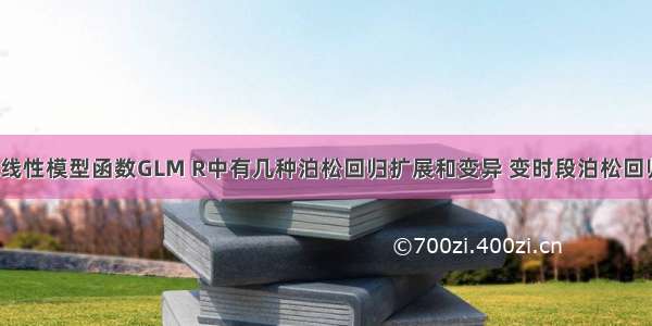 R语言广义线性模型函数GLM R中有几种泊松回归扩展和变异 变时段泊松回归 零膨胀泊