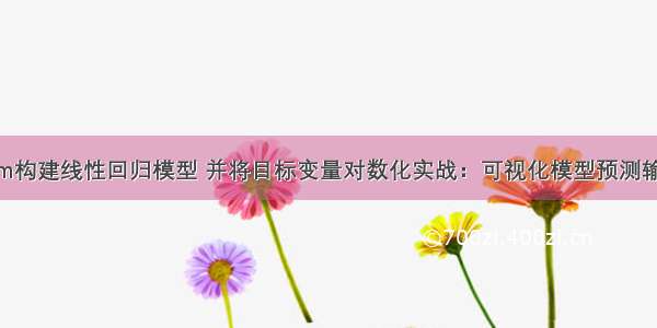 R语言使用lm构建线性回归模型 并将目标变量对数化实战：可视化模型预测输出与实际值