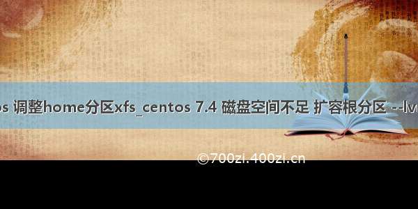 centos 调整home分区xfs_centos 7.4 磁盘空间不足 扩容根分区 --lvm模式