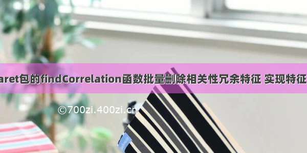 R语言使用caret包的findCorrelation函数批量删除相关性冗余特征 实现特征筛选（featu