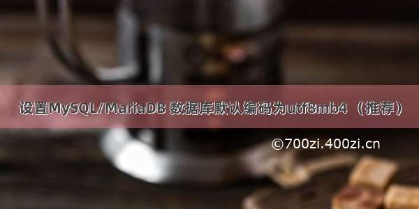 设置MySQL/MariaDB 数据库默认编码为utf8mb4 （推荐）