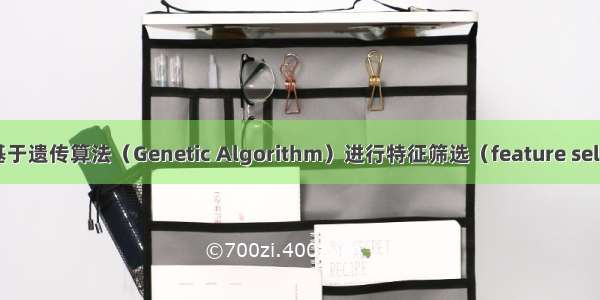 R语言基于遗传算法（Genetic Algorithm）进行特征筛选（feature selection）